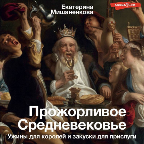 Екатерина Мишаненкова - Прожорливое Средневековье. Ужины для королей и закуски для прислуги (2023) МР3 торрент скачать