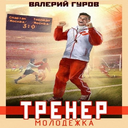 Валерий Гуров - Вперед Спартак! 01: Тренер молодежка (2024) (ЛитРес) МР3 торрент скачать