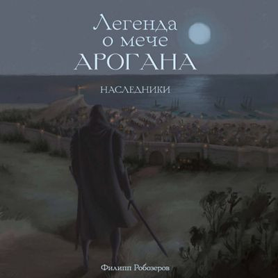 Филипп Робозеров - Легенда о мече Арогана 1. Наследники (2023) МР3 торрент скачать