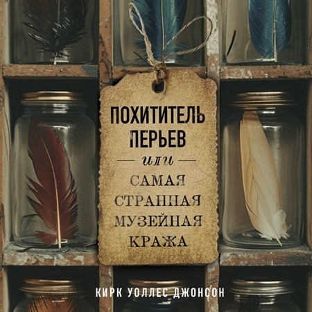 Кирк Джонсон - Похититель перьев или самая странная музейная кража (2024) МР3 торрент скачать