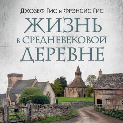 Джозеф Гис, Фрэнсис Гис - Жизнь в средневековой деревне (2024) MP3 торрент скачать