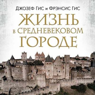 Джозеф Гис, Фрэнсис Гис - Жизнь в средневековом городе (2024) MP3 торрент скачать